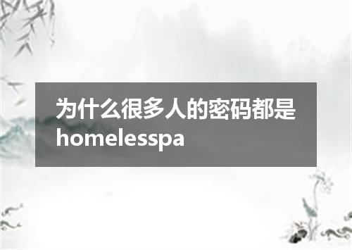 为什么很多人的密码都是homelesspa