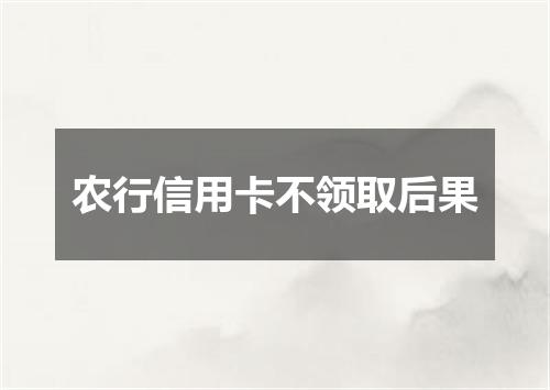 农行信用卡不领取后果