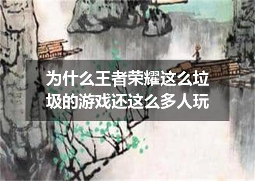 为什么王者荣耀这么垃圾的游戏还这么多人玩