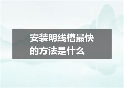 安装明线槽最快的方法是什么