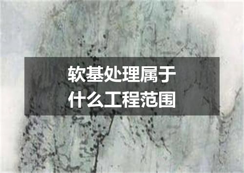 软基处理属于什么工程范围