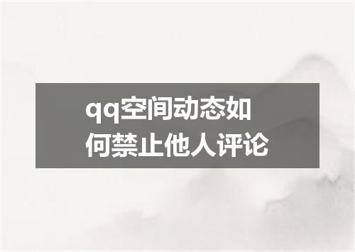 qq空间动态如何禁止他人评论