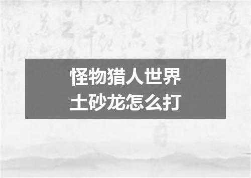 怪物猎人世界土砂龙怎么打