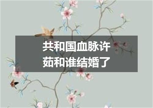 共和国血脉许茹和谁结婚了