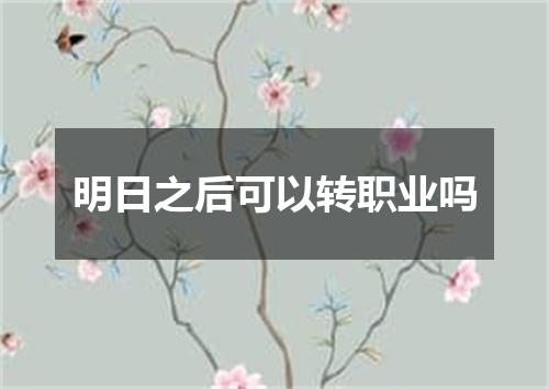 明日之后可以转职业吗