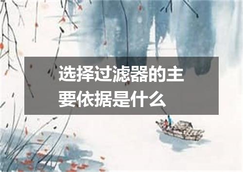 选择过滤器的主要依据是什么