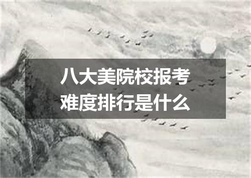 八大美院校报考难度排行是什么