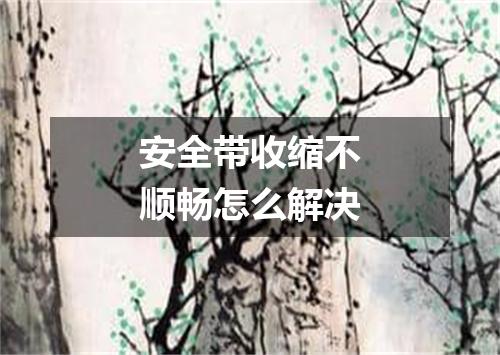 安全带收缩不顺畅怎么解决