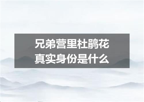 兄弟营里杜鹃花真实身份是什么