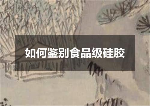 如何鉴别食品级硅胶