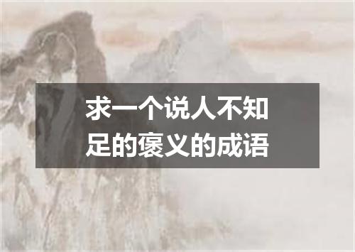 求一个说人不知足的褒义的成语