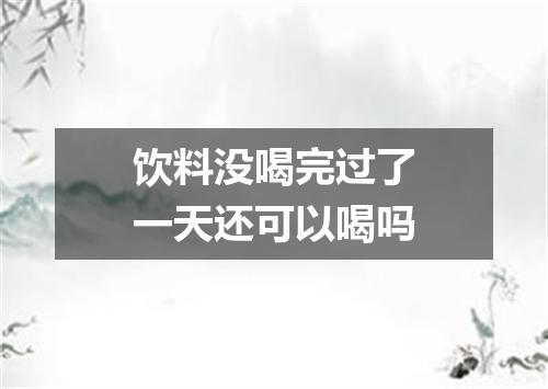 饮料没喝完过了一天还可以喝吗