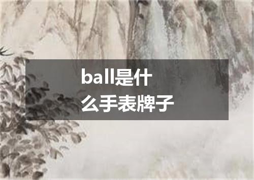 ball是什么手表牌子