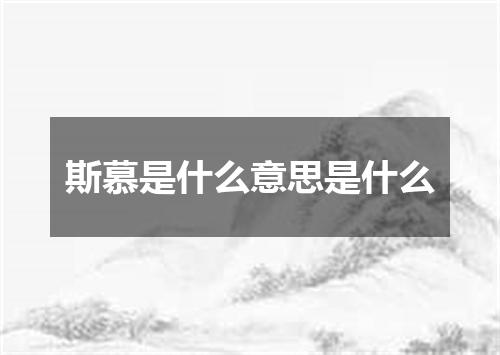 斯慕是什么意思是什么