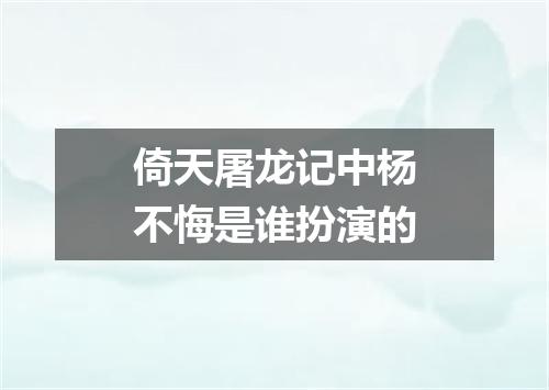 倚天屠龙记中杨不悔是谁扮演的