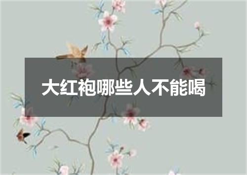 大红袍哪些人不能喝