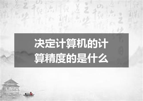 决定计算机的计算精度的是什么