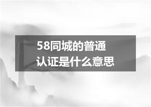 58同城的普通认证是什么意思