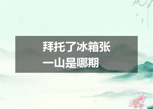 拜托了冰箱张一山是哪期