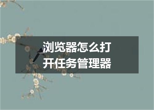 浏览器怎么打开任务管理器