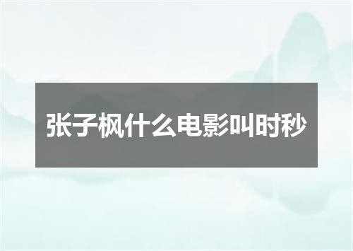 张子枫什么电影叫时秒