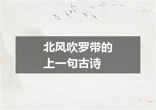 北风吹罗带的上一句古诗