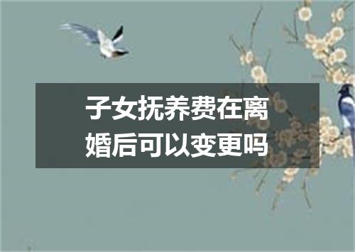 子女抚养费在离婚后可以变更吗