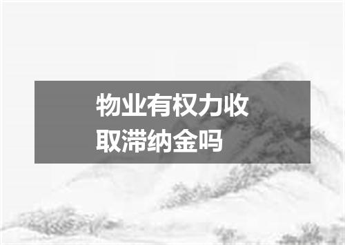 物业有权力收取滞纳金吗