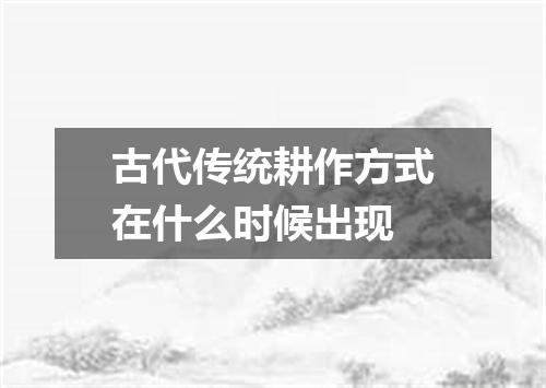 古代传统耕作方式在什么时候出现