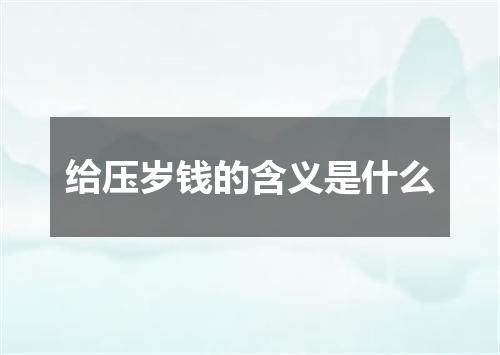 给压岁钱的含义是什么