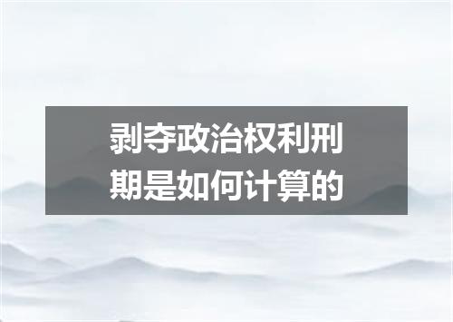 剥夺政治权利刑期是如何计算的