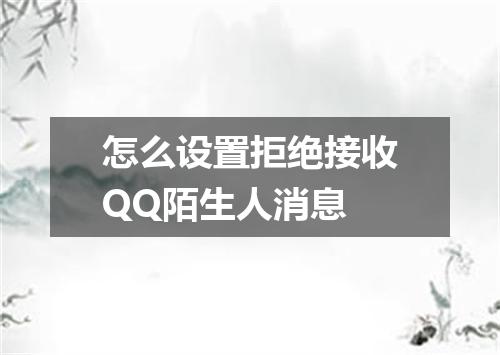 怎么设置拒绝接收QQ陌生人消息