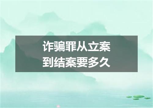 诈骗罪从立案到结案要多久