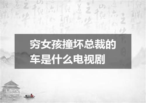 穷女孩撞坏总裁的车是什么电视剧