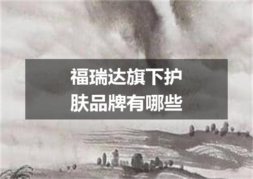 福瑞达旗下护肤品牌有哪些