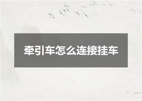 牵引车怎么连接挂车