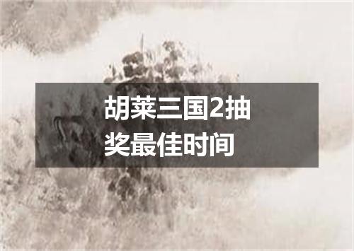 胡莱三国2抽奖最佳时间