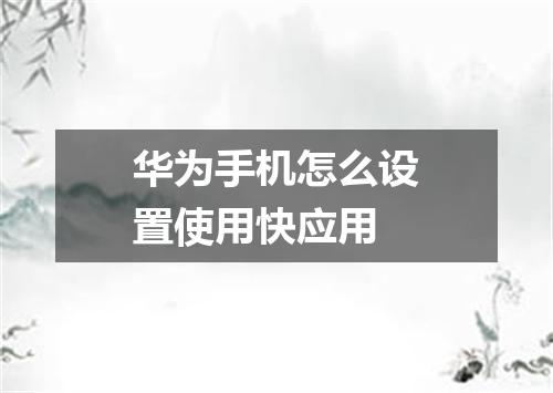 华为手机怎么设置使用快应用