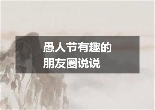 愚人节有趣的朋友圈说说