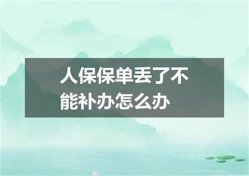 人保保单丢了不能补办怎么办