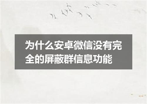 为什么安卓微信没有完全的屏蔽群信息功能