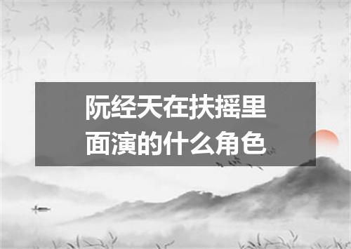 阮经天在扶摇里面演的什么角色