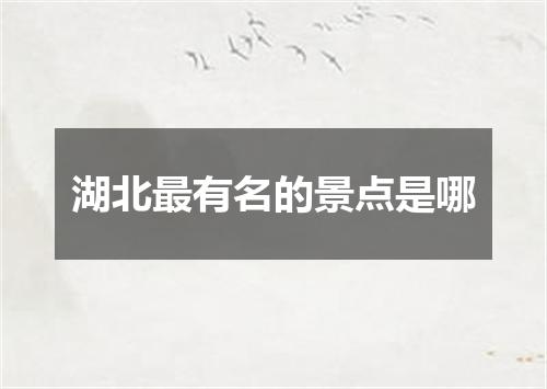 湖北最有名的景点是哪