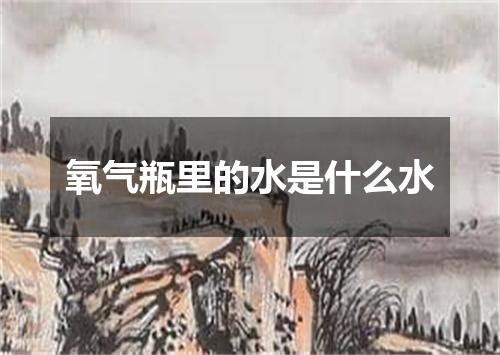 氧气瓶里的水是什么水