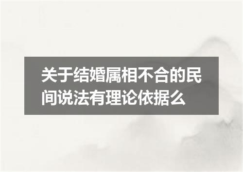 关于结婚属相不合的民间说法有理论依据么