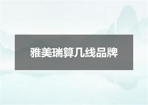 雅美瑞算几线品牌