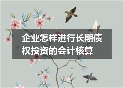 企业怎样进行长期债权投资的会计核算