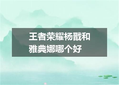 王者荣耀杨戬和雅典娜哪个好