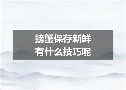 螃蟹保存新鲜有什么技巧呢
