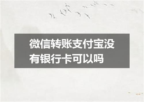 微信转账支付宝没有银行卡可以吗